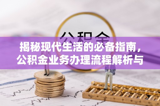 辽阳揭秘现代生活的必备指南，公积金业务办理流程解析与优化建议