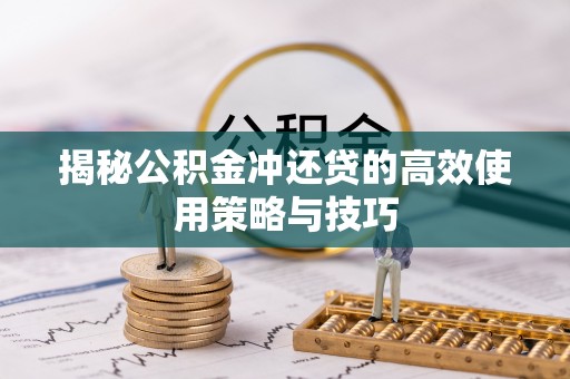 辽阳揭秘公积金冲还贷的高效使用策略与技巧
