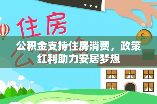 辽阳公积金支持住房消费，政策红利助力安居梦想
