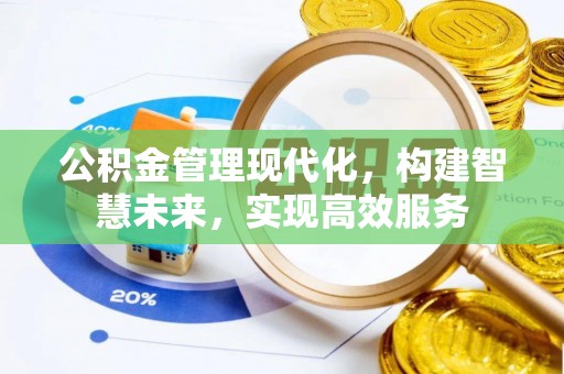 辽阳公积金管理现代化，构建智慧未来，实现高效服务