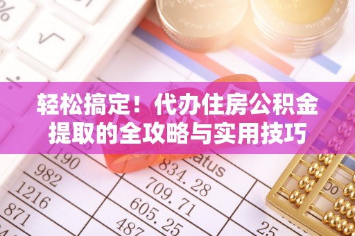 辽阳轻松搞定！代办住房公积金提取的全攻略与实用技巧