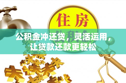 辽阳公积金冲还贷，灵活运用，让贷款还款更轻松
