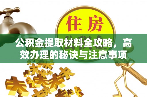 辽阳公积金提取材料全攻略，高效办理的秘诀与注意事项