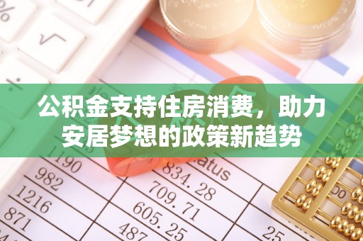 辽阳公积金支持住房消费，助力安居梦想的政策新趋势
