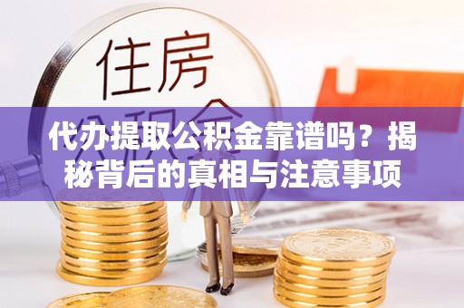辽阳代办提取公积金靠谱吗？揭秘背后的真相与注意事项