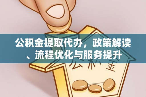 辽阳公积金提取代办，政策解读、流程优化与服务提升