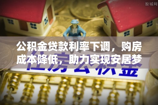 辽阳公积金贷款利率下调，购房成本降低，助力实现安居梦
