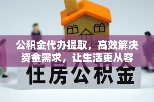 辽阳公积金代办提取，高效解决资金需求，让生活更从容