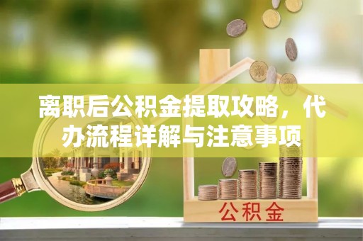 辽阳离职后公积金提取攻略，代办流程详解与注意事项