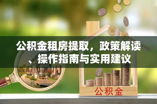 辽阳公积金租房提取，政策解读、操作指南与实用建议