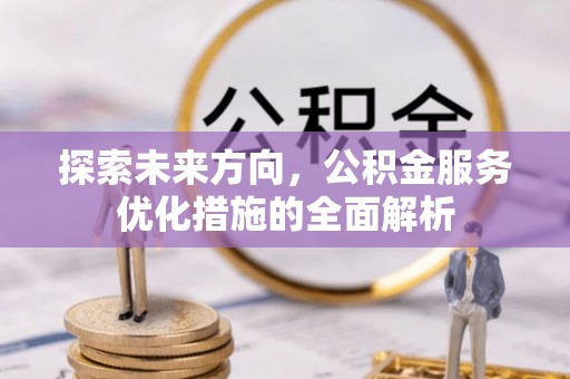 辽阳探索未来方向，公积金服务优化措施的全面解析