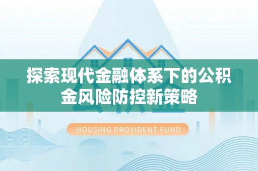 辽阳探索现代金融体系下的公积金风险防控新策略
