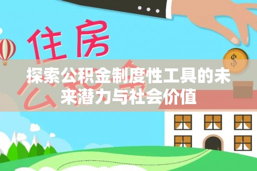 辽阳探索公积金制度性工具的未来潜力与社会价值