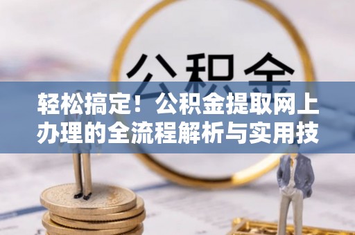 辽阳轻松搞定！公积金提取网上办理的全流程解析与实用技巧