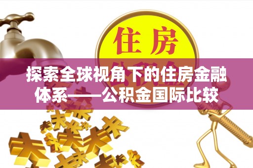 辽阳探索全球视角下的住房金融体系——公积金国际比较