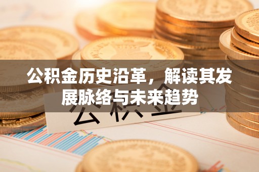 辽阳公积金历史沿革，解读其发展脉络与未来趋势