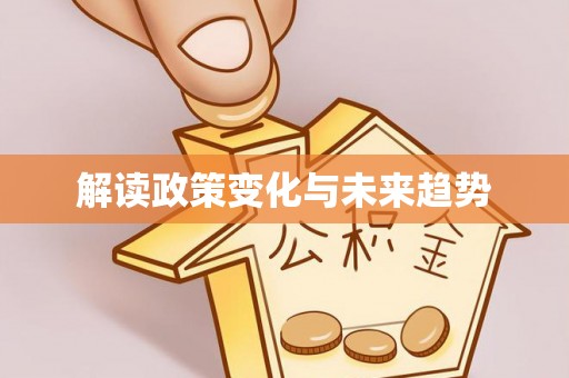 辽阳解读政策变化与未来趋势