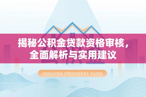 辽阳揭秘公积金贷款资格审核，全面解析与实用建议
