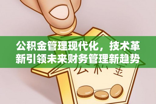 辽阳公积金管理现代化，技术革新引领未来财务管理新趋势