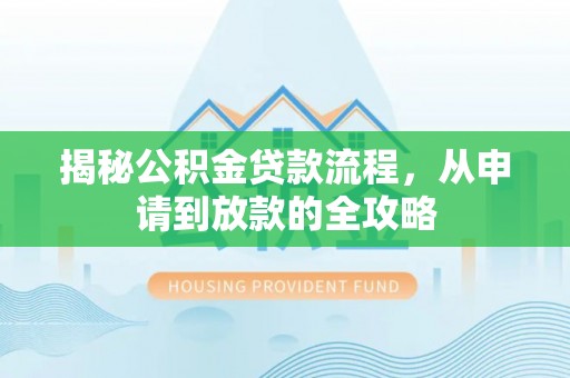 辽阳揭秘公积金贷款流程，从申请到放款的全攻略