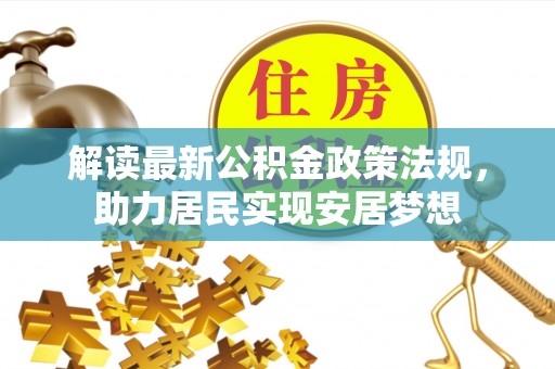 辽阳解读最新公积金政策法规，助力居民实现安居梦想