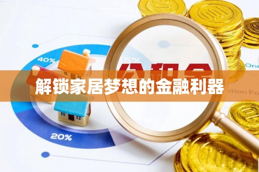 辽阳解锁家居梦想的金融利器