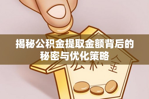 辽阳揭秘公积金提取金额背后的秘密与优化策略