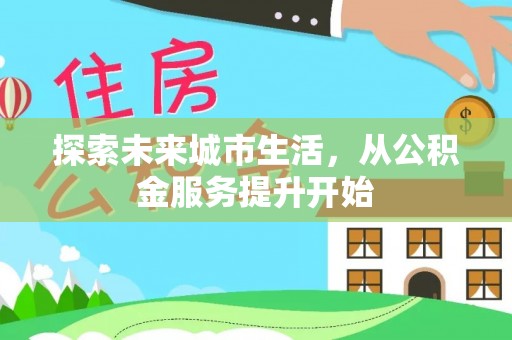 辽阳探索未来城市生活，从公积金服务提升开始