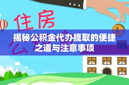 辽阳揭秘公积金代办提取的便捷之道与注意事项