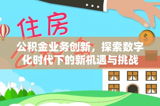 辽阳公积金业务创新，探索数字化时代下的新机遇与挑战