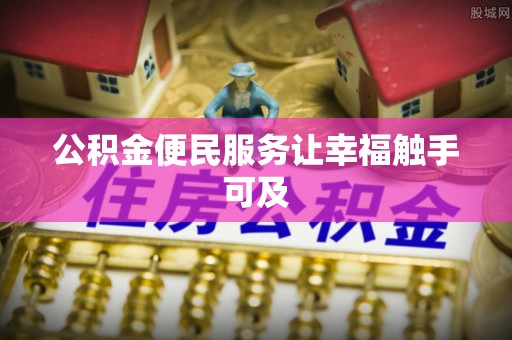 辽阳公积金便民服务让幸福触手可及