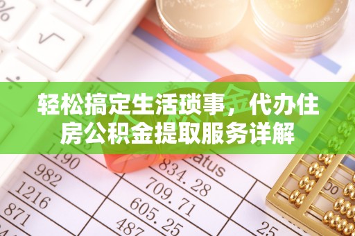 辽阳轻松搞定生活琐事，代办住房公积金提取服务详解