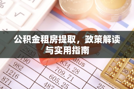 辽阳公积金租房提取，政策解读与实用指南