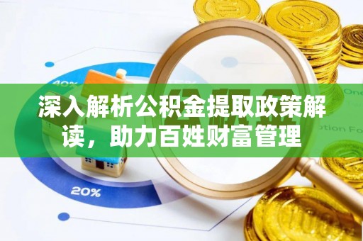辽阳深入解析公积金提取政策解读，助力百姓财富管理