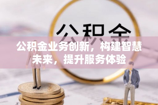 辽阳公积金业务创新，构建智慧未来，提升服务体验