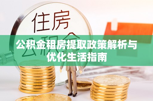 辽阳公积金租房提取政策解析与优化生活指南