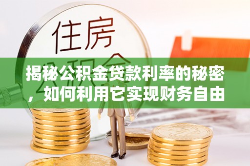 辽阳揭秘公积金贷款利率的秘密，如何利用它实现财务自由？