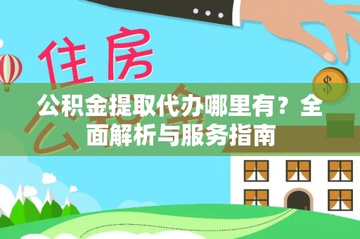 辽阳公积金提取代办哪里有？全面解析与服务指南