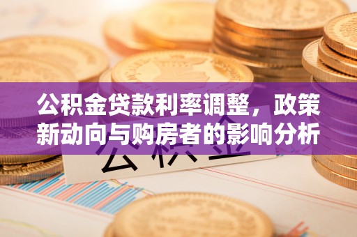 辽阳公积金贷款利率调整，政策新动向与购房者的影响分析