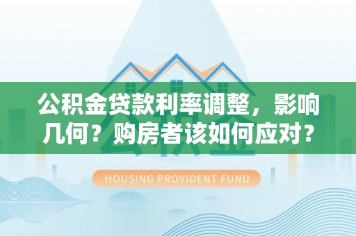 辽阳公积金贷款利率调整，影响几何？购房者该如何应对？