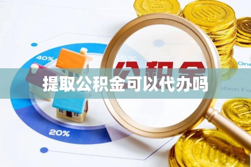辽阳提取公积金可以代办吗