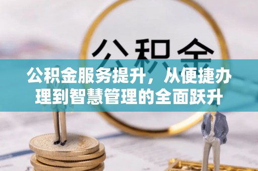 辽阳公积金服务提升，从便捷办理到智慧管理的全面跃升