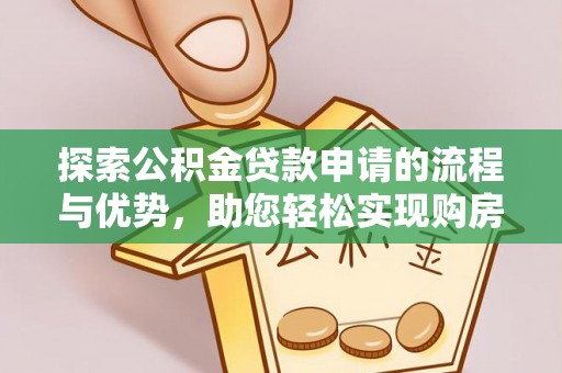 辽阳探索公积金贷款申请的流程与优势，助您轻松实现购房梦想