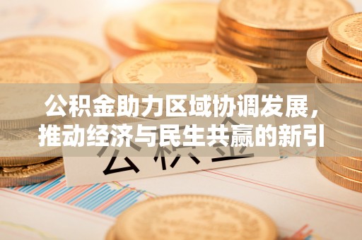 辽阳公积金助力区域协调发展，推动经济与民生共赢的新引擎