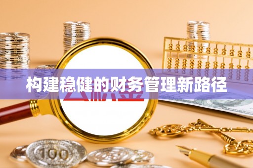 辽阳构建稳健的财务管理新路径