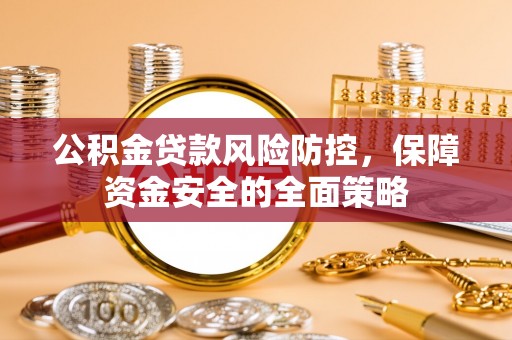 辽阳公积金贷款风险防控，保障资金安全的全面策略