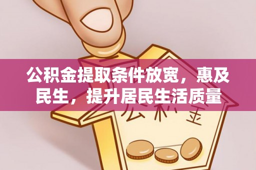 辽阳公积金提取条件放宽，惠及民生，提升居民生活质量