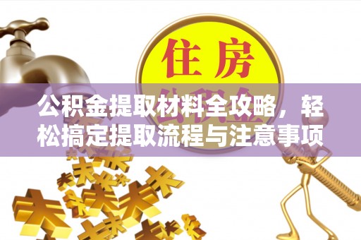 辽阳公积金提取材料全攻略，轻松搞定提取流程与注意事项