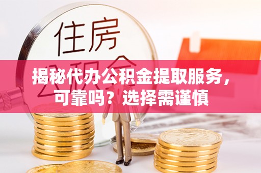 辽阳揭秘代办公积金提取服务，可靠吗？选择需谨慎
