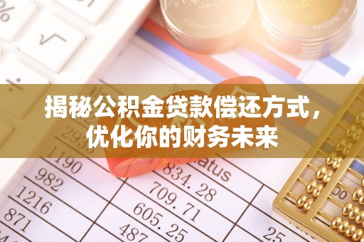 辽阳揭秘公积金贷款偿还方式，优化你的财务未来
